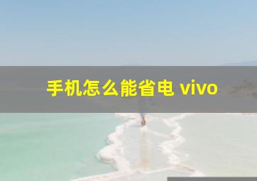 手机怎么能省电 vivo